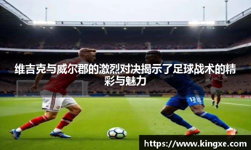 维吉克与威尔郡的激烈对决揭示了足球战术的精彩与魅力