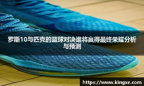 罗斯10与匹克的篮球对决谁将赢得最终荣耀分析与预测